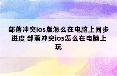 部落冲突ios版怎么在电脑上同步进度 部落冲突ios怎么在电脑上玩